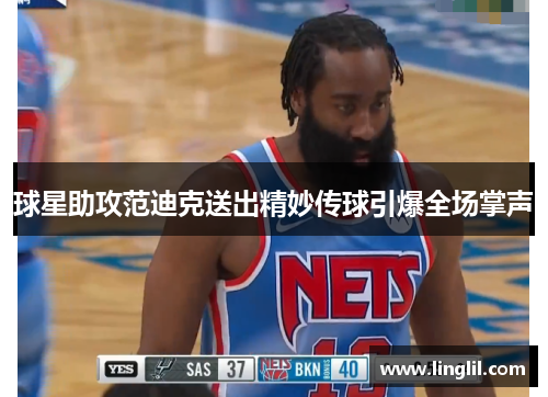 球星助攻范迪克送出精妙传球引爆全场掌声