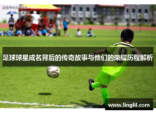 足球球星成名背后的传奇故事与他们的荣耀历程解析