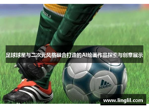 足球球星与二次元风格融合打造的AI绘画作品探索与创意展示