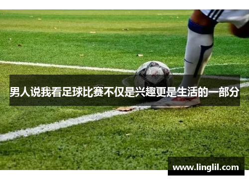 男人说我看足球比赛不仅是兴趣更是生活的一部分