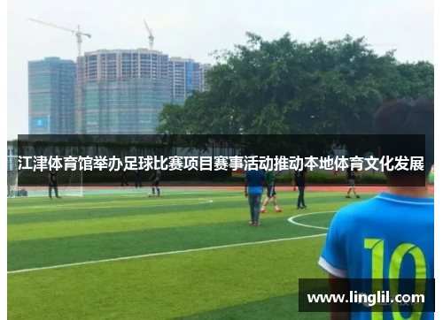 江津体育馆举办足球比赛项目赛事活动推动本地体育文化发展