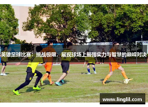 英雄足球比赛：挑战极限，展现球场上最强实力与智慧的巅峰对决