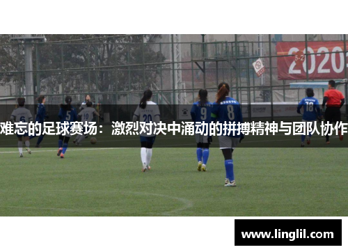 难忘的足球赛场：激烈对决中涌动的拼搏精神与团队协作