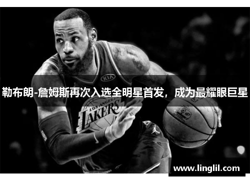勒布朗-詹姆斯再次入选全明星首发，成为最耀眼巨星